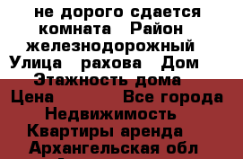 не дорого сдается комната › Район ­ железнодорожный › Улица ­ рахова › Дом ­ 98 › Этажность дома ­ 5 › Цена ­ 6 000 - Все города Недвижимость » Квартиры аренда   . Архангельская обл.,Архангельск г.